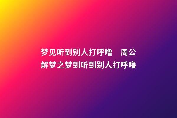 梦见听到别人打呼噜　周公解梦之梦到听到别人打呼噜